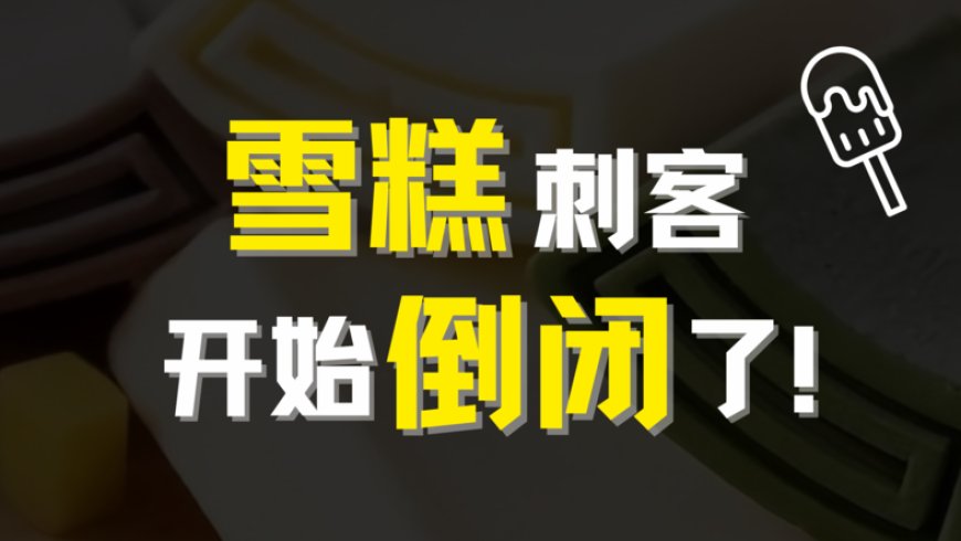 雪糕刺客大败退,不只是因为贵