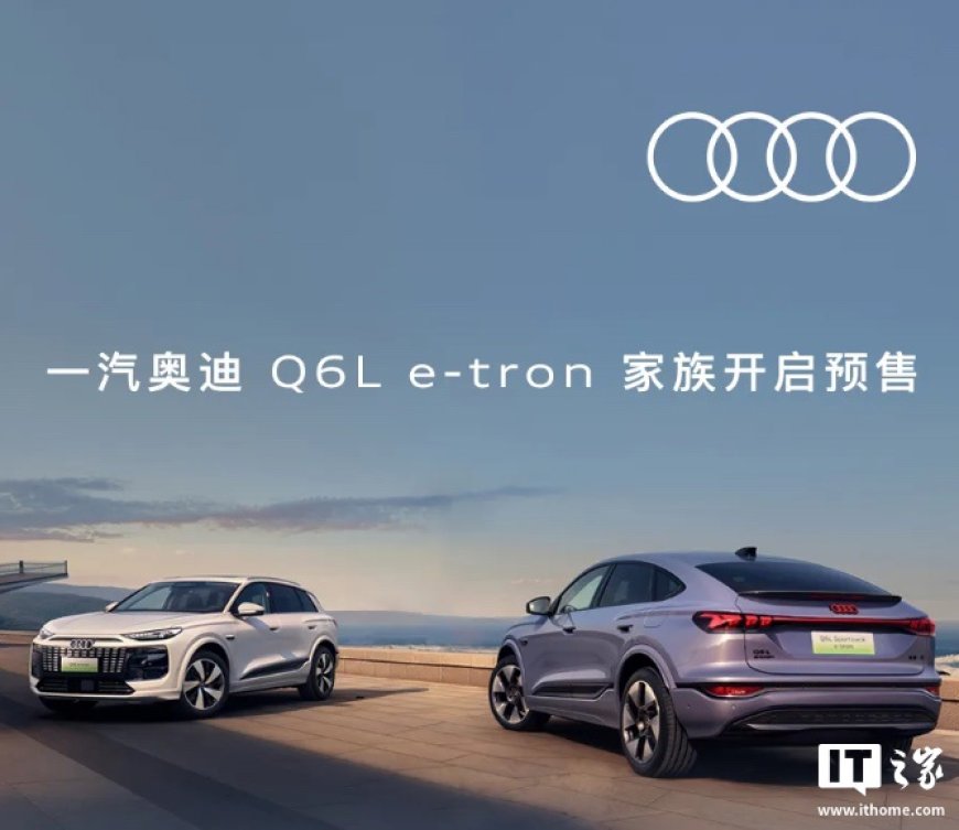 一汽奥迪 Q6L e-tron 车型将于 8 月 7 日上市，搭载华为乾崑组合驾驶辅助系统